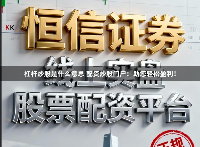 杠杆炒股是什么意思 配资炒股门户：助您轻松盈利！