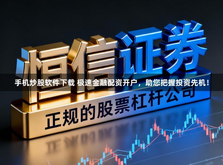手机炒股软件下载 极速金融配资开户，助您把握投资先机！