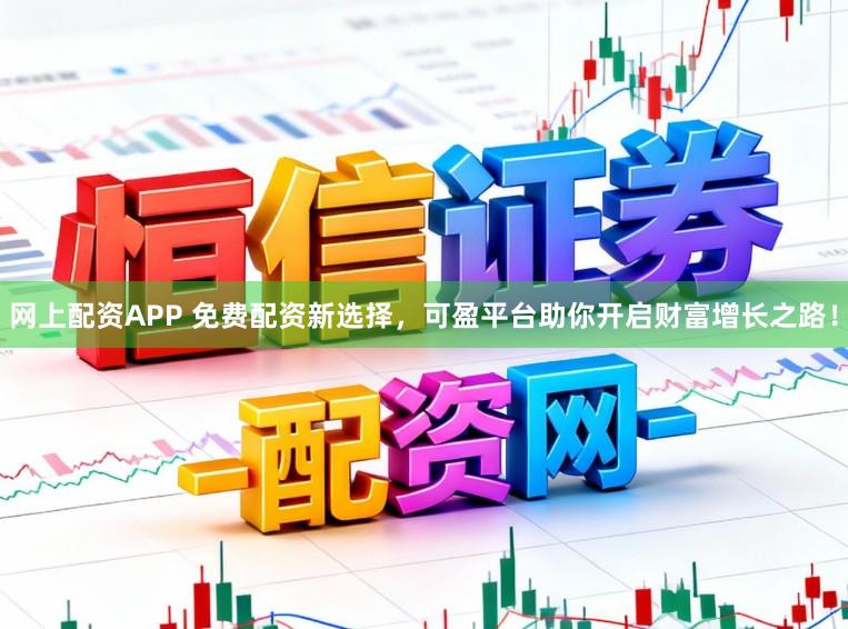网上配资APP 免费配资新选择，可盈平台助你开启财富增长之路！