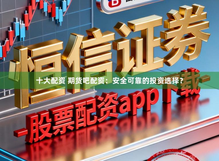 十大配资 期货吧配资：安全可靠的投资选择？