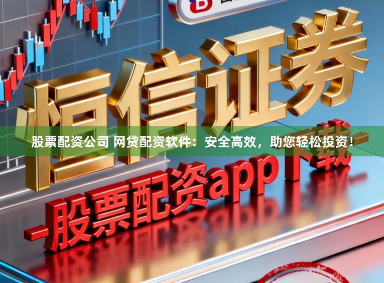 股票配资公司 网贷配资软件:安全高效,助您轻松投资!