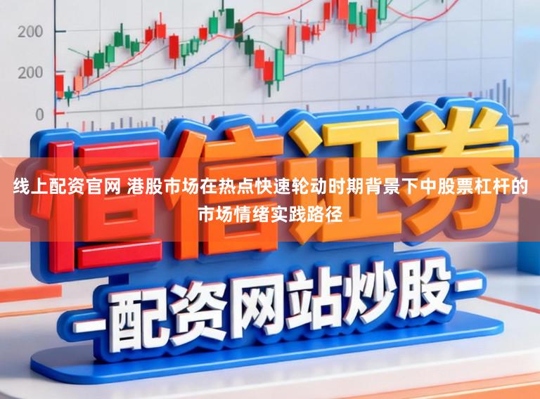 线上配资官网 港股市场在热点快速轮动时期背景下中股票杠杆的市场情绪实践路径
