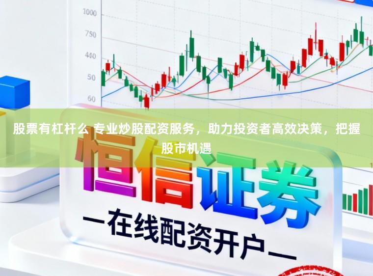 股票有杠杆么 专业炒股配资服务，助力投资者高效决策，把握股市机遇