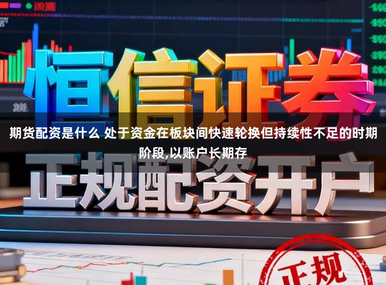 期货配资是什么 处于资金在板块间快速轮换但持续性不足的时期阶段,以账户长期存