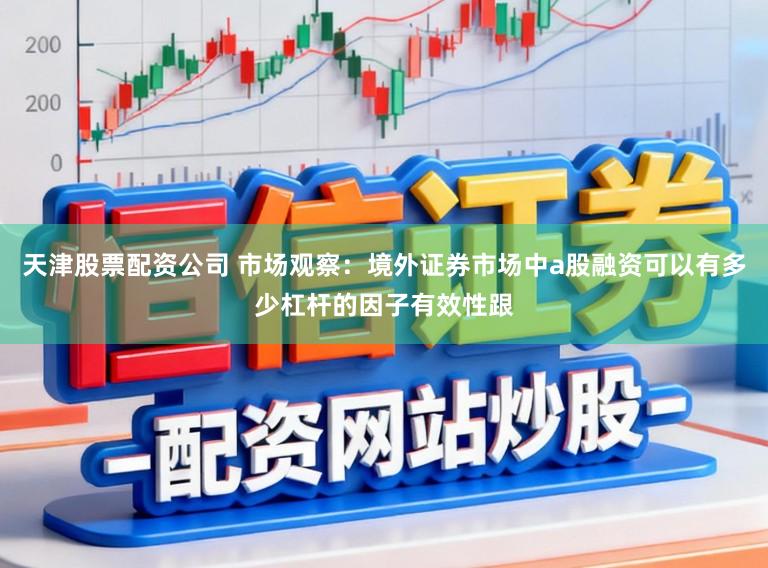 天津股票配资公司 市场观察:境外证券市场中a股融资可以有多少杠杆的因子有效性跟