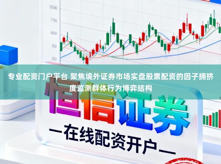 专业配资门户平台 聚焦境外证券市场实盘股票配资的因子拥挤度监测群体行为博弈结构