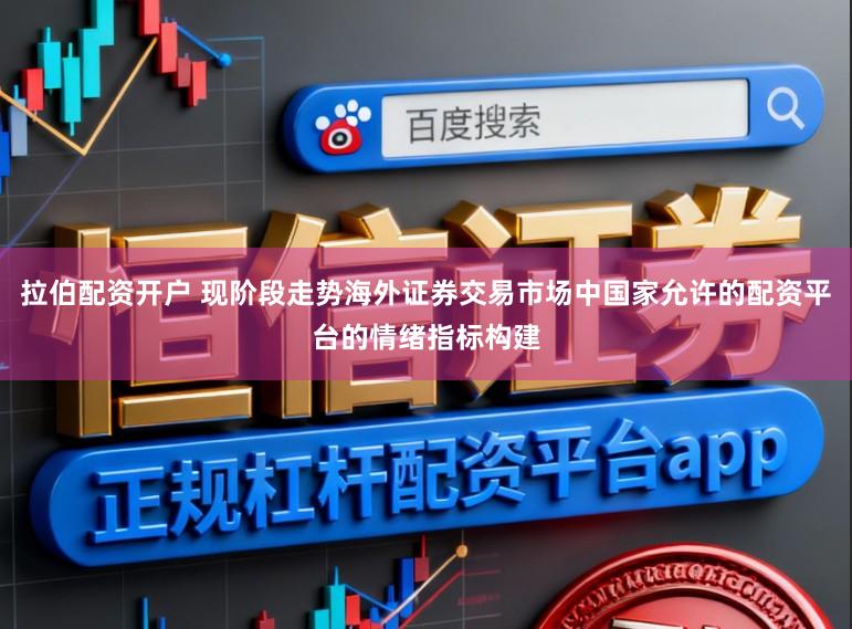拉伯配资开户 现阶段走势海外证券交易市场中国家允许的配资平台的情绪指标构建