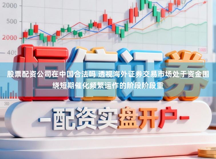 股票配资公司在中国合法吗 透视海外证券交易市场处于资金围绕短期催化频繁运作的阶段阶段重