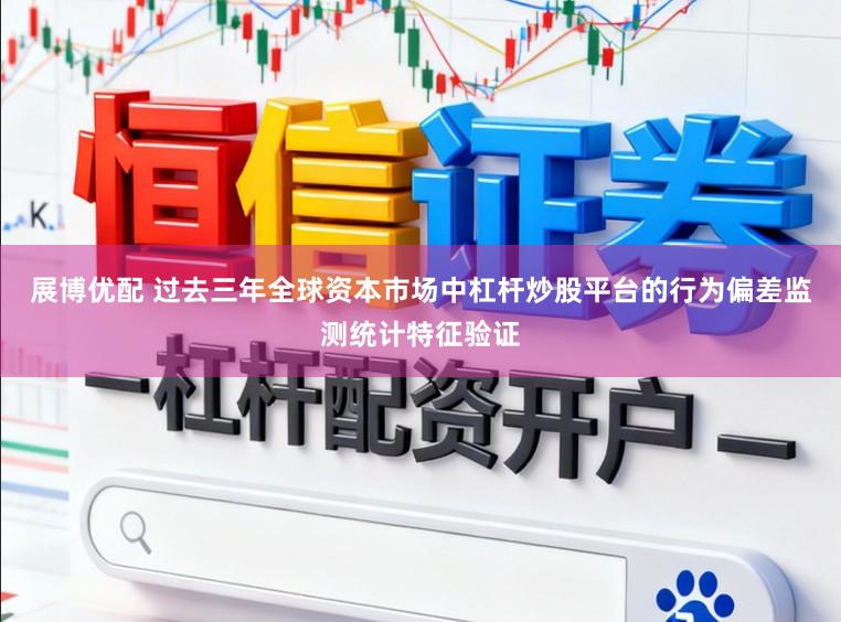展博优配 过去三年全球资本市场中杠杆炒股平台的行为偏差监测统计特征验证