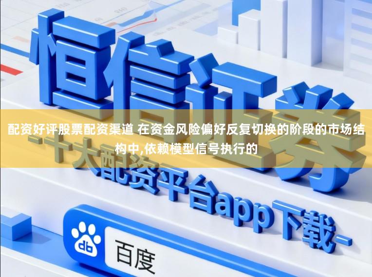 配资好评股票配资渠道 在资金风险偏好反复切换的阶段的市场结构中，依赖模型信号执行的