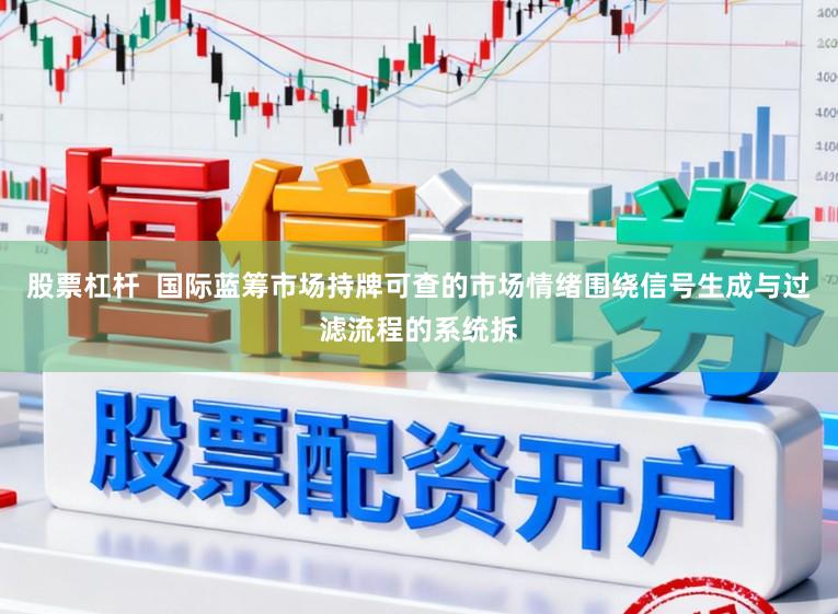 股票杠杆  国际蓝筹市场持牌可查的市场情绪围绕信号生成与过滤流程的系统拆