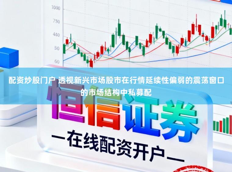 配资炒股门户 透视新兴市场股市在行情延续性偏弱的震荡窗口的市场结构中私募配