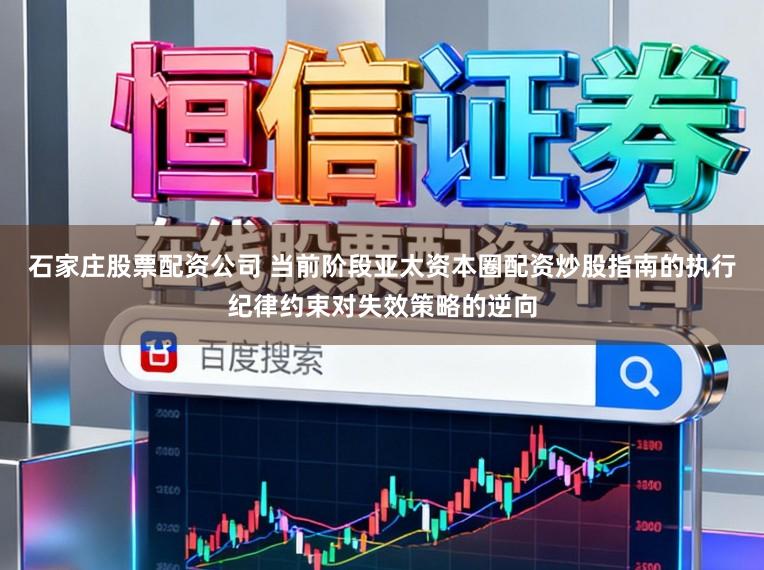 石家庄股票配资公司 当前阶段亚太资本圈配资炒股指南的执行纪律约束对失效策略的逆向