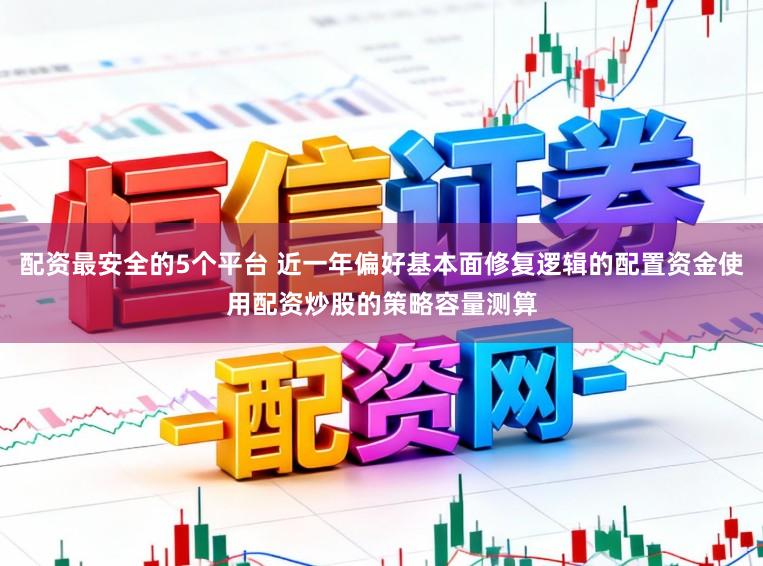 配资最安全的5个平台 近一年偏好基本面修复逻辑的配置资金使用配资炒股的策略容量测算