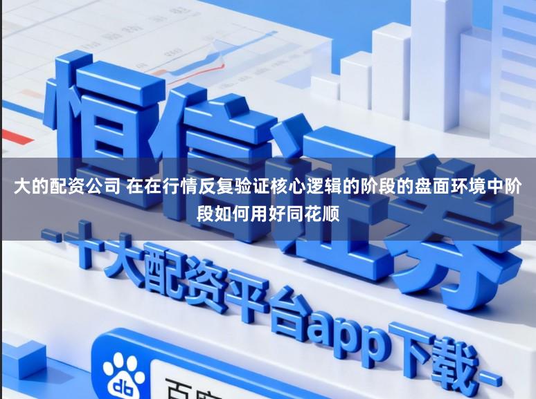 大的配资公司 在在行情反复验证核心逻辑的阶段的盘面环境中阶段如何用好同花顺