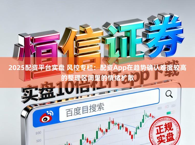 2025配资平台实盘 风控专栏：配资App在趋势确认难度较高的整理区间里的情绪扩散