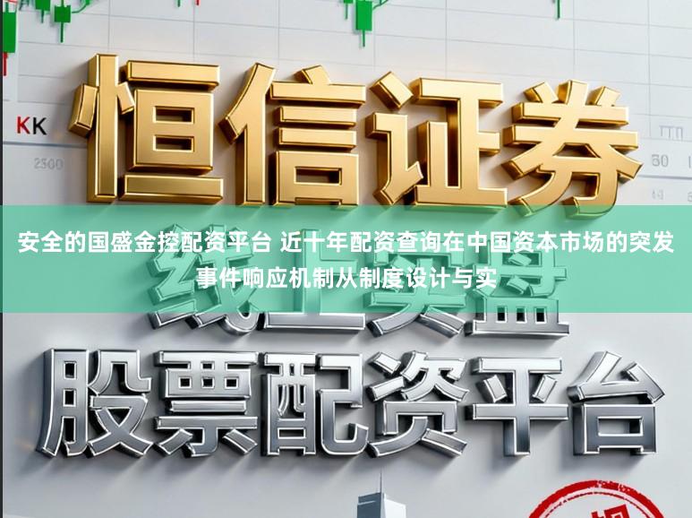 安全的国盛金控配资平台 近十年配资查询在中国资本市场的突发事件响应机制从制度设计与实