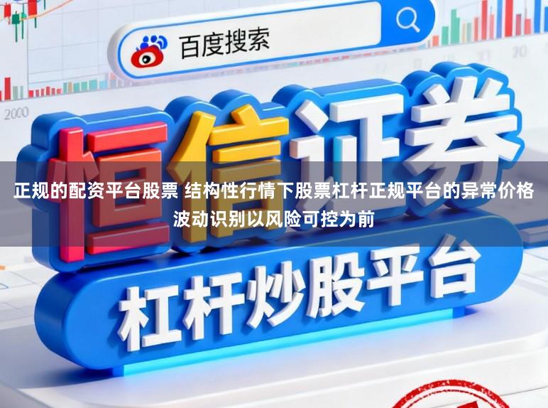 正规的配资平台股票 结构性行情下股票杠杆正规平台的异常价格波动识别以风险可控为前