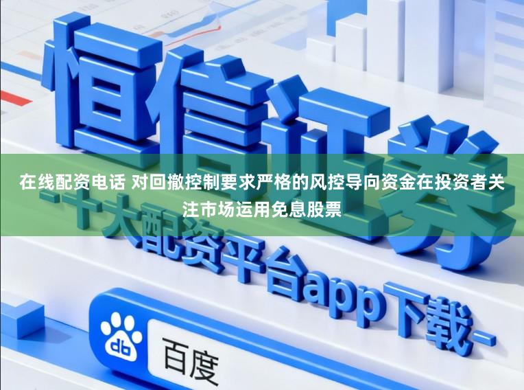 在线配资电话 对回撤控制要求严格的风控导向资金在投资者关注市场运用免息股票
