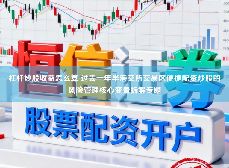 杠杆炒股收益怎么算 过去一年半港交所交易区便捷配资炒股的风险管理核心变量拆解专题
