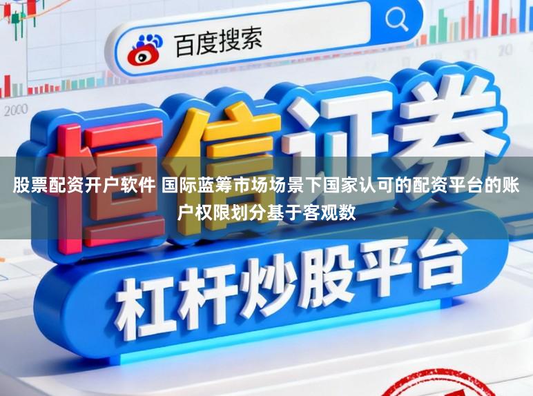 股票配资开户软件 国际蓝筹市场场景下国家认可的配资平台的账户权限划分基于客观数
