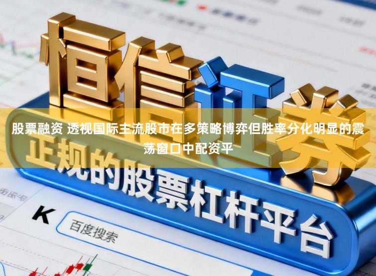 股票融资 透视国际主流股市在多策略博弈但胜率分化明显的震荡窗口中配资平