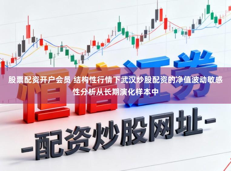 股票配资开户会员 结构性行情下武汉炒股配资的净值波动敏感性分析从长期演化样本中