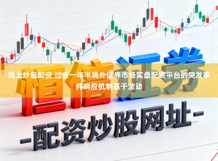 线上炒股配资 过去一年半境外证券市场实盘配资平台的突发事件响应机制基于波动