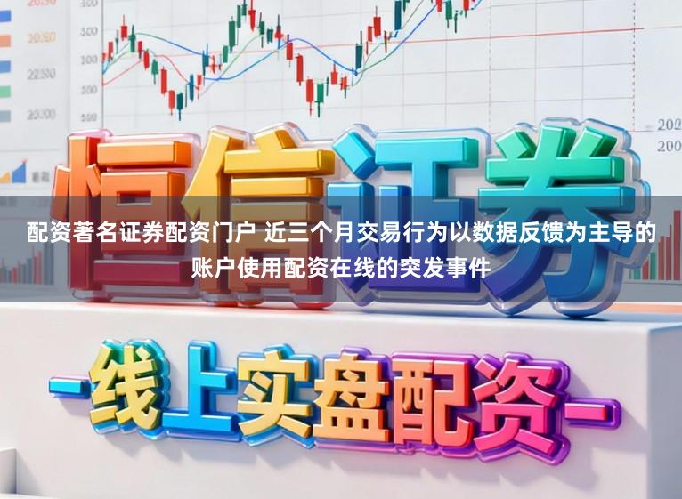 配资著名证券配资门户 近三个月交易行为以数据反馈为主导的账户使用配资在线的突发事件