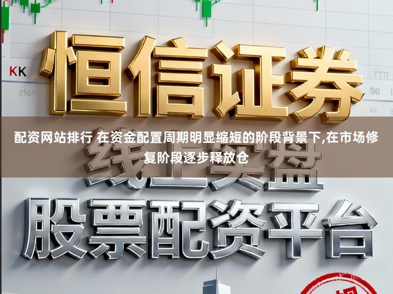 配资网站排行 在资金配置周期明显缩短的阶段背景下，在市场修复阶段逐步释放仓