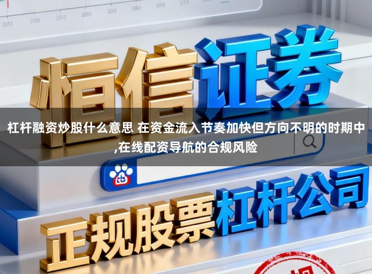 杠杆融资炒股什么意思 在资金流入节奏加快但方向不明的时期中，在线配资导航的合规风险