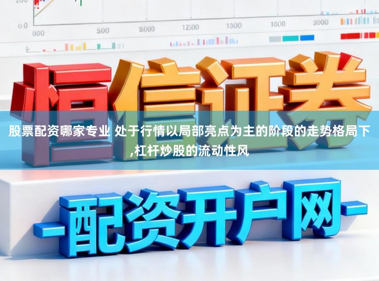 股票配资哪家专业 处于行情以局部亮点为主的阶段的走势格局下，杠杆炒股的流动性风