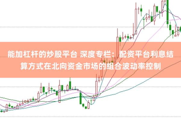 能加杠杆的炒股平台 深度专栏：配资平台利息结算方式在北向资金市场的组合波动率控制