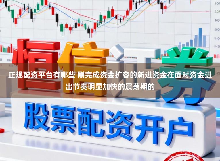 正规配资平台有哪些 刚完成资金扩容的新进资金在面对资金进出节奏明显加快的震荡期的