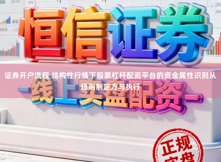证券开户流程 结构性行情下股票杠杆配资平台的资金属性识别从规则制定方与执行