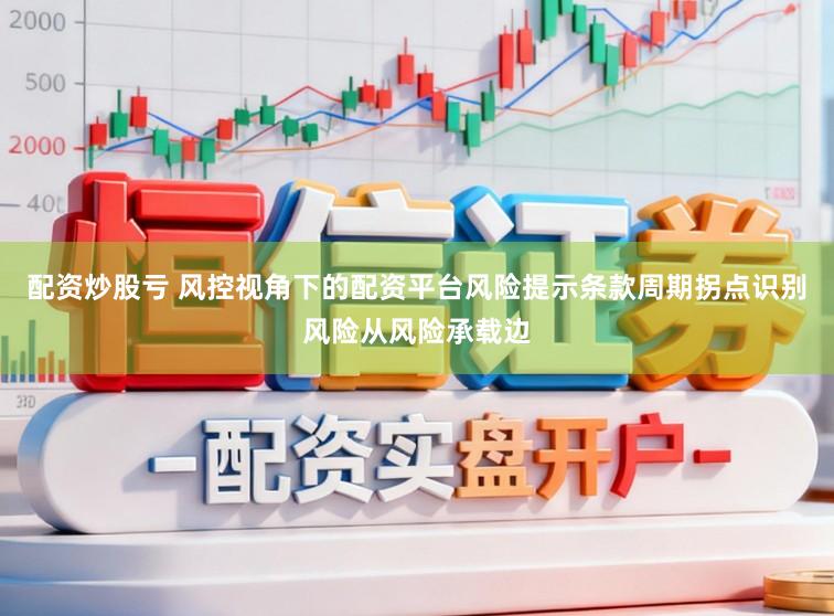 配资炒股亏 风控视角下的配资平台风险提示条款周期拐点识别风险从风险承载边