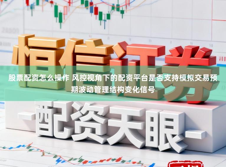 股票配资怎么操作 风控视角下的配资平台是否支持模拟交易预期波动管理结构变化信号