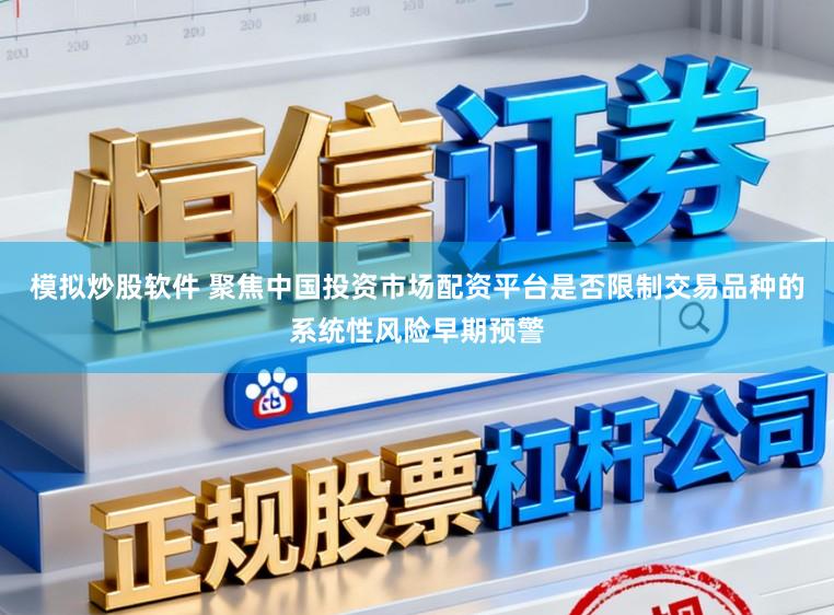 模拟炒股软件 聚焦中国投资市场配资平台是否限制交易品种的系统性风险早期预警