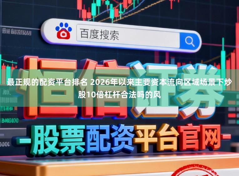 最正规的配资平台排名 2026年以来主要资本流向区域场景下炒股10倍杠杆合法吗的风