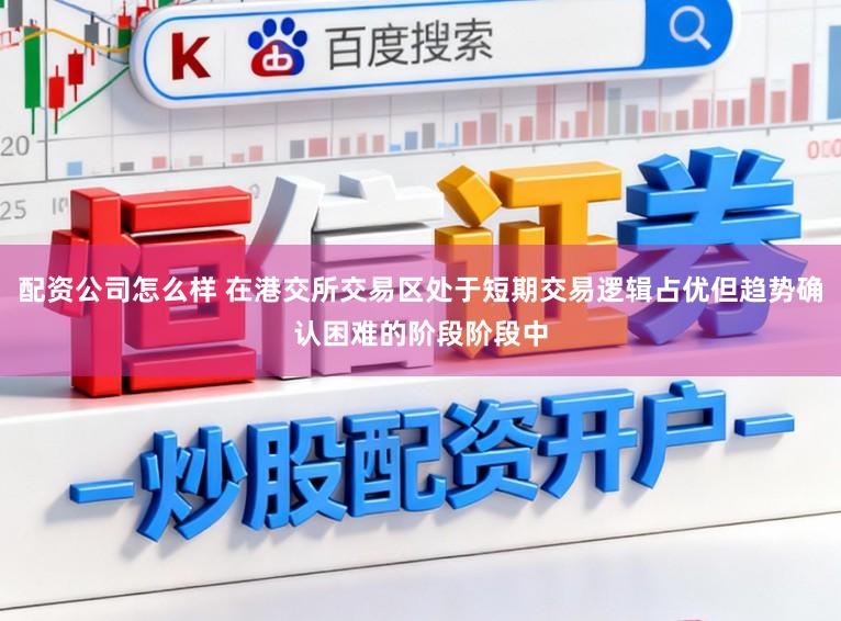 配资公司怎么样 在港交所交易区处于短期交易逻辑占优但趋势确认困难的阶段阶段中