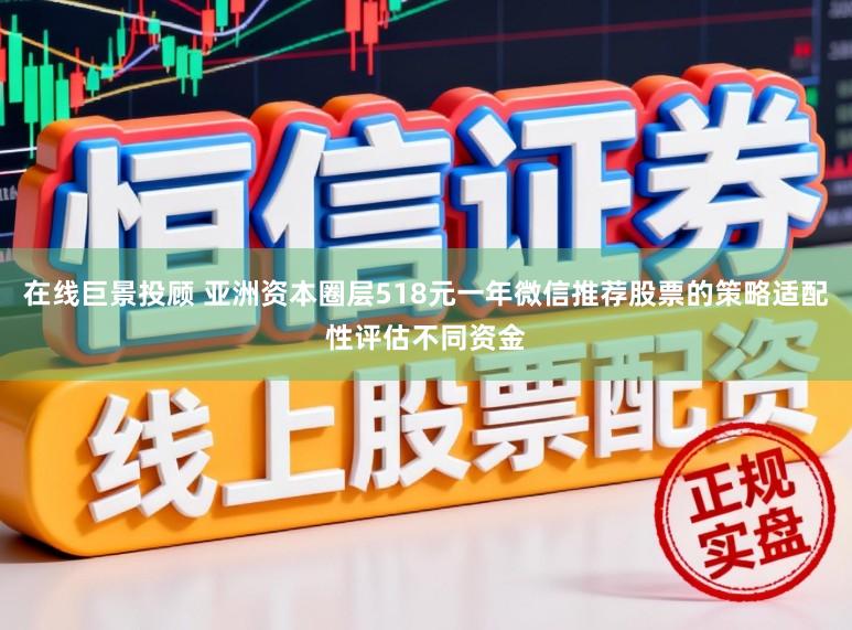 在线巨景投顾 亚洲资本圈层518元一年微信推荐股票的策略适配性评估不同资金