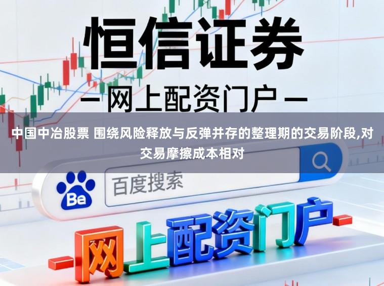 中国中冶股票 围绕风险释放与反弹并存的整理期的交易阶段，对交易摩擦成本相对