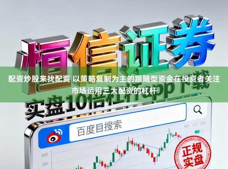 配资炒股来找配资 以策略复制为主的跟随型资金在投资者关注市场运用三大配资的杠杆