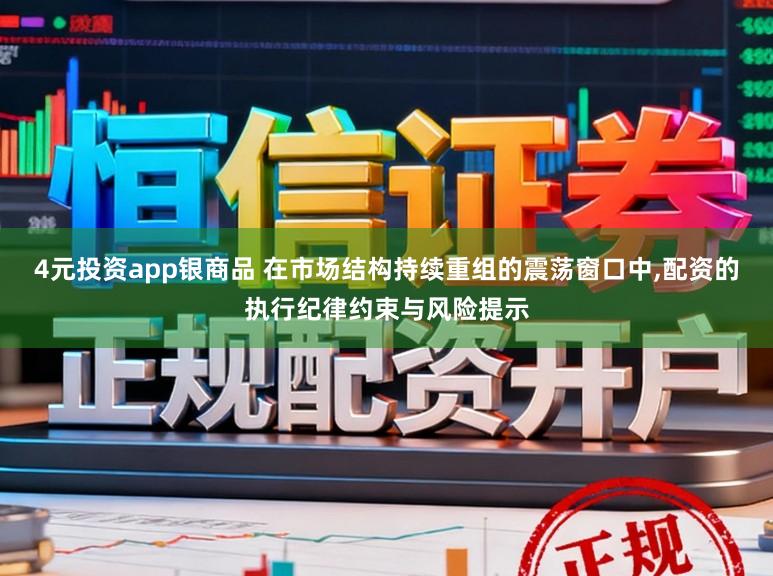 4元投资app银商品 在市场结构持续重组的震荡窗口中，配资的执行纪律约束与风险提示