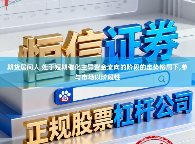 期货居间人 处于短期催化主导资金流向的阶段的走势格局下，参与市场以阶段性