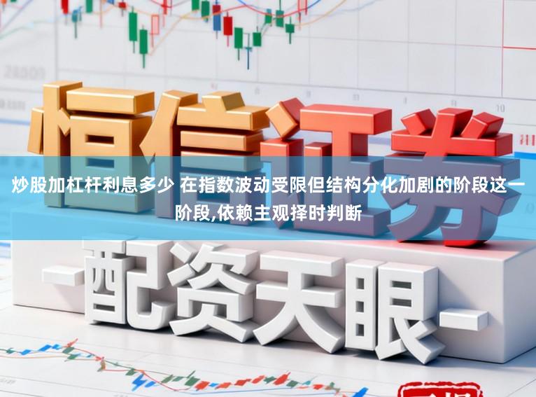炒股加杠杆利息多少 在指数波动受限但结构分化加剧的阶段这一阶段，依赖主观择时判断