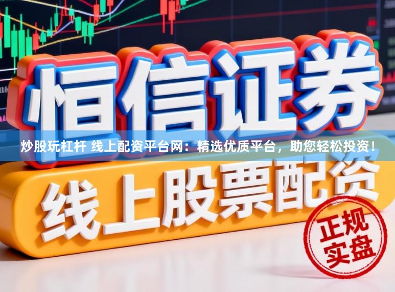 炒股玩杠杆 线上配资平台网：精选优质平台，助您轻松投资！