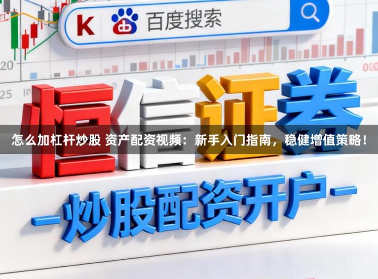 怎么加杠杆炒股 资产配资视频：新手入门指南，稳健增值策略！