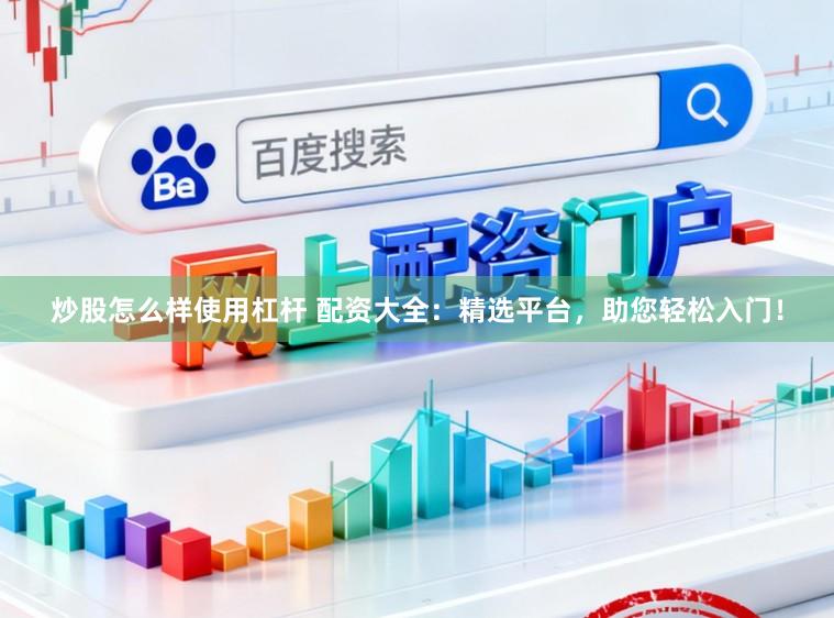 炒股怎么样使用杠杆 配资大全:精选平台,助您轻松入门!