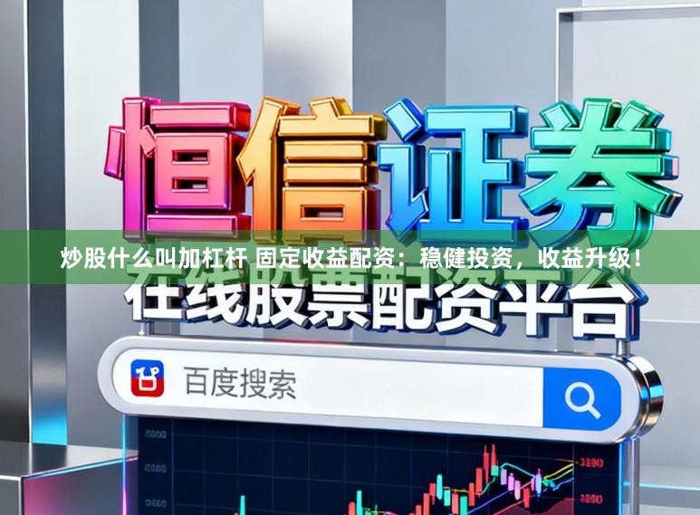 炒股什么叫加杠杆 固定收益配资:稳健投资,收益升级!